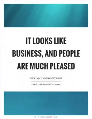 It looks like business, and people are much pleased Picture Quote #1