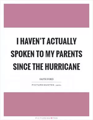 I haven’t actually spoken to my parents since the hurricane Picture Quote #1