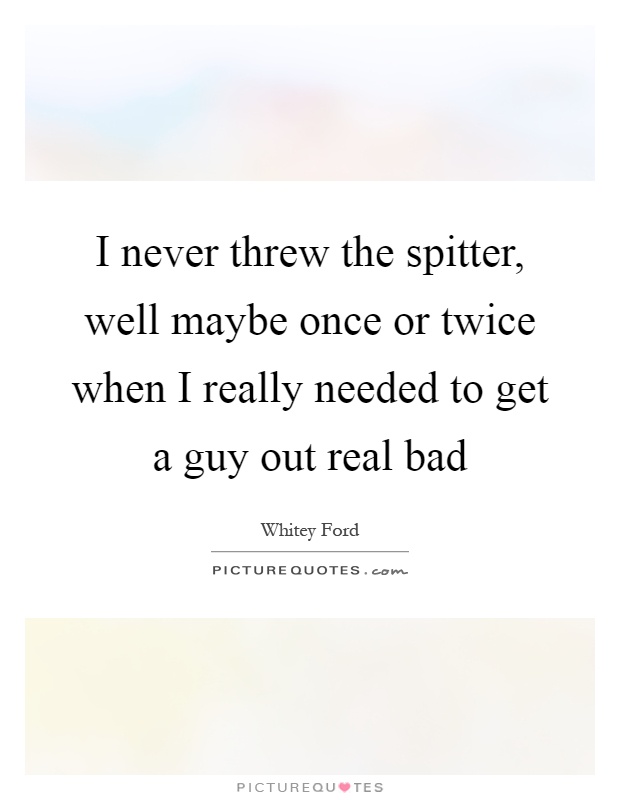 I never threw the spitter, well maybe once or twice when I really needed to get a guy out real bad Picture Quote #1