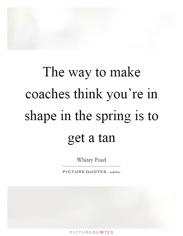The way to make coaches think you're in shape in the spring is to get a tan Picture Quote #1
