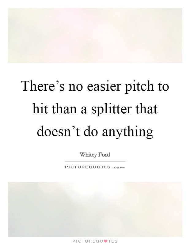 There's no easier pitch to hit than a splitter that doesn't do anything Picture Quote #1