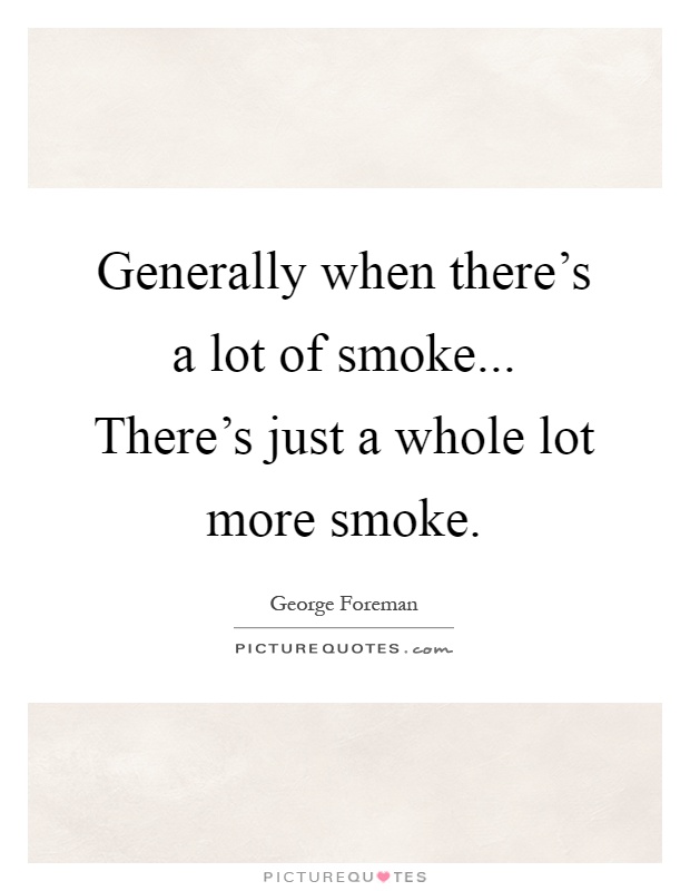 Generally when there's a lot of smoke... There's just a whole lot more smoke Picture Quote #1