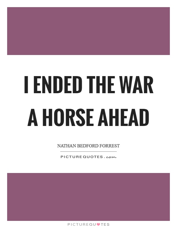 I ended the war a horse ahead Picture Quote #1
