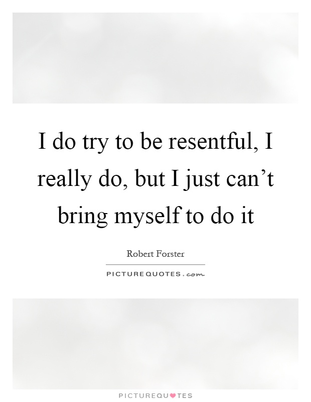 I do try to be resentful, I really do, but I just can't bring myself to do it Picture Quote #1