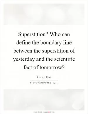 Superstition? Who can define the boundary line between the superstition of yesterday and the scientific fact of tomorrow? Picture Quote #1