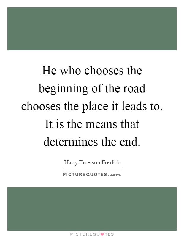 He who chooses the beginning of the road chooses the place it leads to. It is the means that determines the end Picture Quote #1