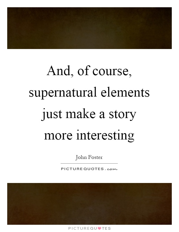 And, of course, supernatural elements just make a story more interesting Picture Quote #1