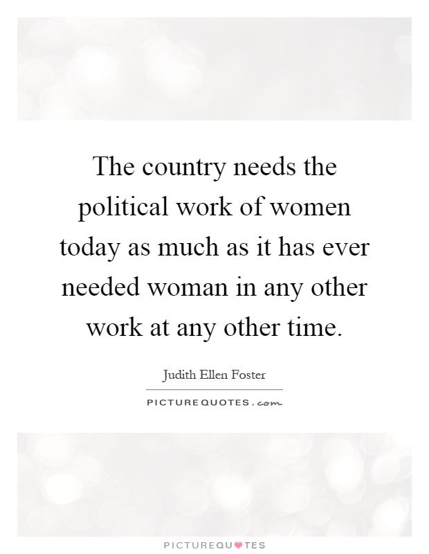 The country needs the political work of women today as much as it has ever needed woman in any other work at any other time Picture Quote #1