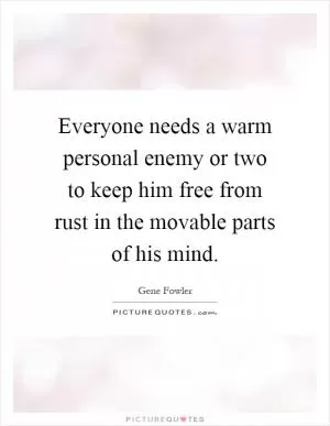 Everyone needs a warm personal enemy or two to keep him free from rust in the movable parts of his mind Picture Quote #1