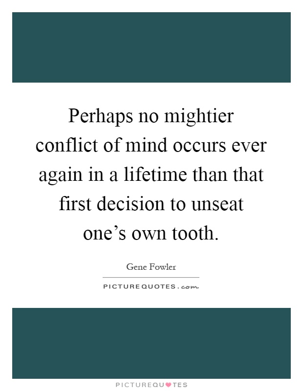 Perhaps no mightier conflict of mind occurs ever again in a lifetime than that first decision to unseat one's own tooth Picture Quote #1