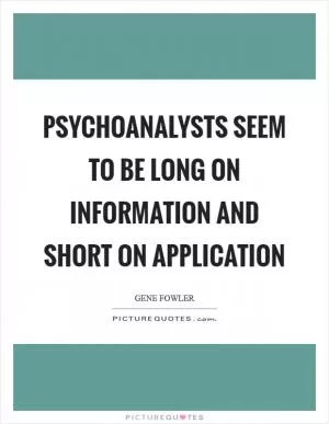 Psychoanalysts seem to be long on information and short on application Picture Quote #1