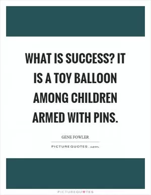 What is success? It is a toy balloon among children armed with pins Picture Quote #1
