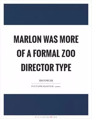 Marlon was more of a formal zoo director type Picture Quote #1