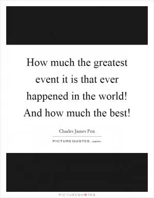 How much the greatest event it is that ever happened in the world! And how much the best! Picture Quote #1