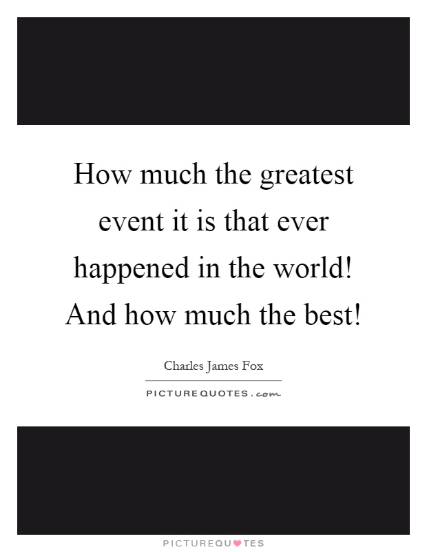 How much the greatest event it is that ever happened in the world! And how much the best! Picture Quote #1