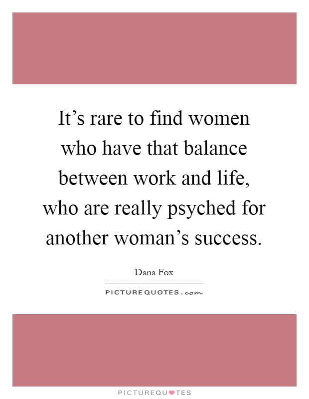It's rare to find women who have that balance between work and life, who are really psyched for another woman's success Picture Quote #1