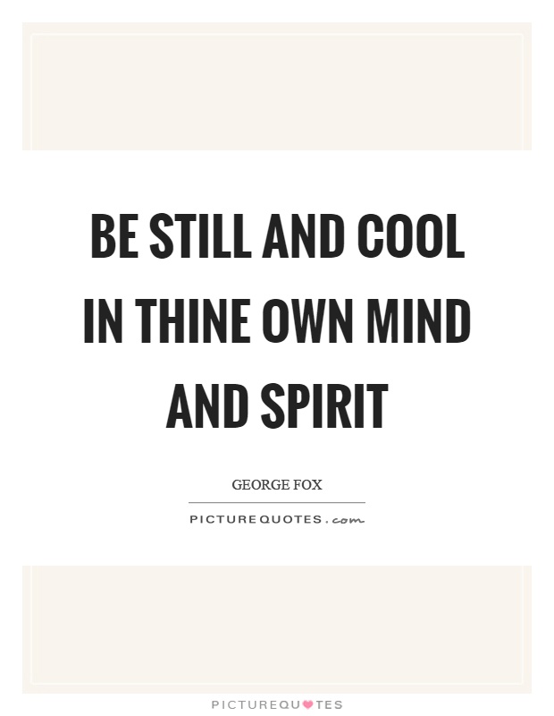 Be still and cool in thine own mind and spirit Picture Quote #1