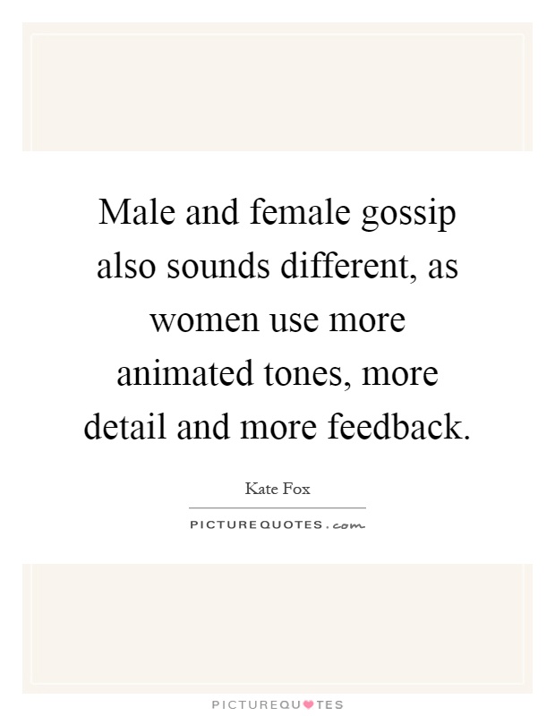 Male and female gossip also sounds different, as women use more animated tones, more detail and more feedback Picture Quote #1