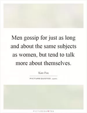 Men gossip for just as long and about the same subjects as women, but tend to talk more about themselves Picture Quote #1