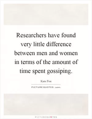 Researchers have found very little difference between men and women in terms of the amount of time spent gossiping Picture Quote #1
