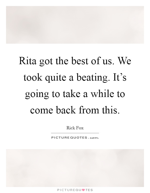 Rita got the best of us. We took quite a beating. It's going to take a while to come back from this Picture Quote #1