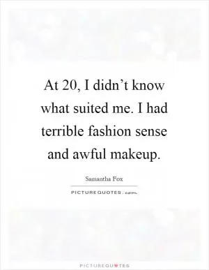At 20, I didn’t know what suited me. I had terrible fashion sense and awful makeup Picture Quote #1