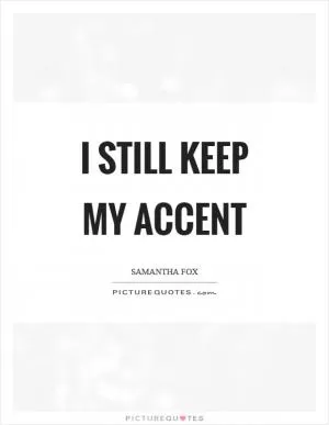 I still keep my accent Picture Quote #1