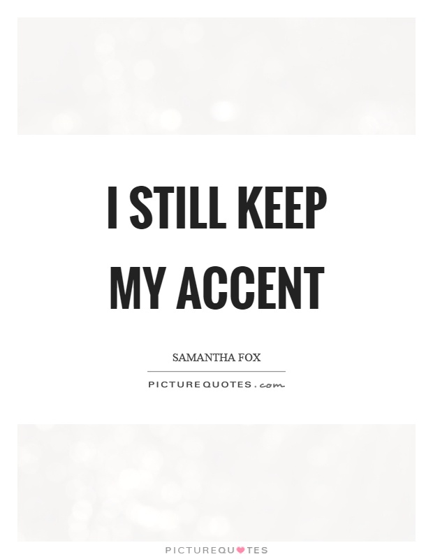 I still keep my accent Picture Quote #1