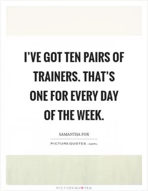 I’ve got ten pairs of trainers. That’s one for every day of the week Picture Quote #1