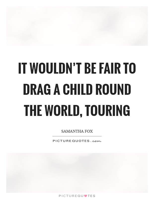 It wouldn't be fair to drag a child round the world, touring Picture Quote #1