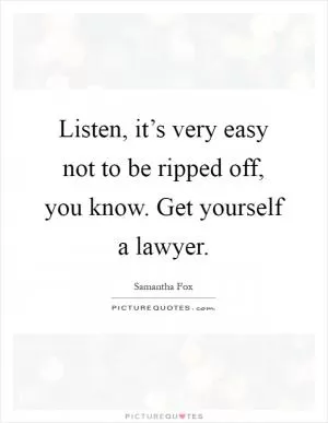 Listen, it’s very easy not to be ripped off, you know. Get yourself a lawyer Picture Quote #1