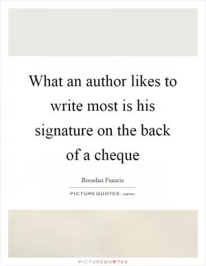 What an author likes to write most is his signature on the back of a cheque Picture Quote #1
