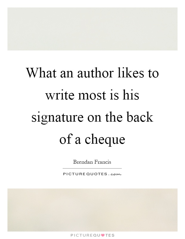 What an author likes to write most is his signature on the back of a cheque Picture Quote #1