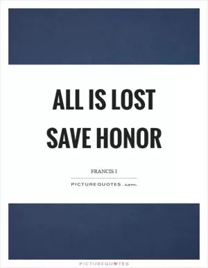 All is lost save honor Picture Quote #1