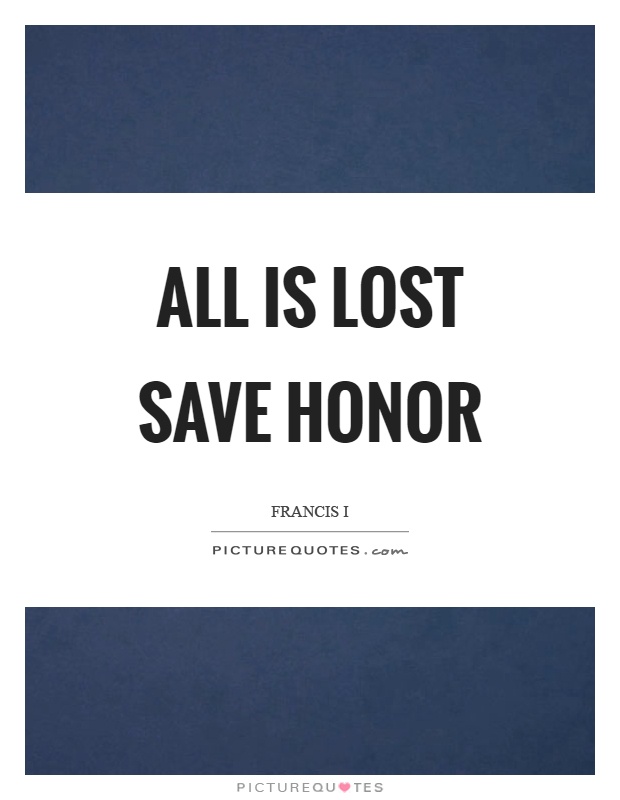 All is lost save honor Picture Quote #1