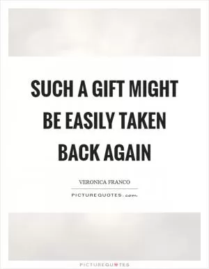 Such a gift might be easily taken back again Picture Quote #1