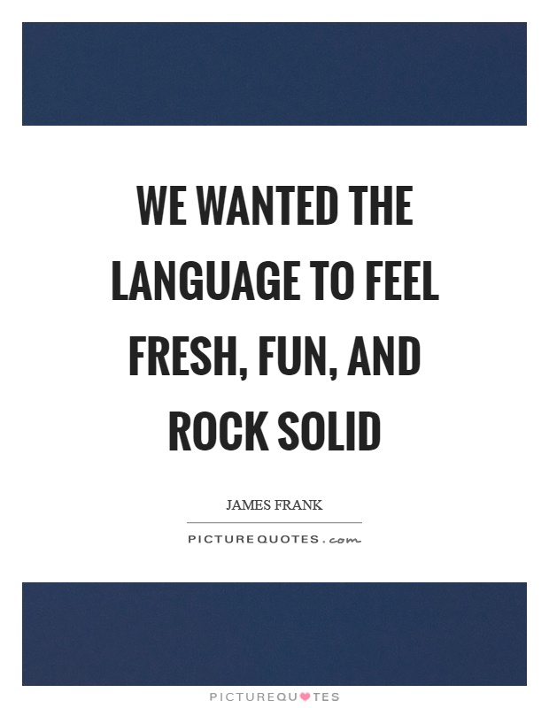 We wanted the language to feel fresh, fun, and rock solid Picture Quote #1