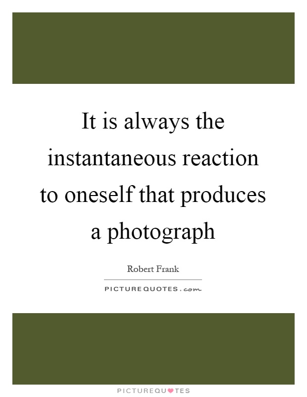It is always the instantaneous reaction to oneself that produces a photograph Picture Quote #1