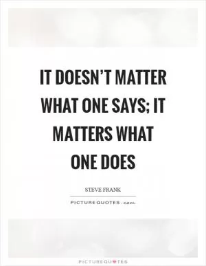It doesn’t matter what one says; it matters what one does Picture Quote #1