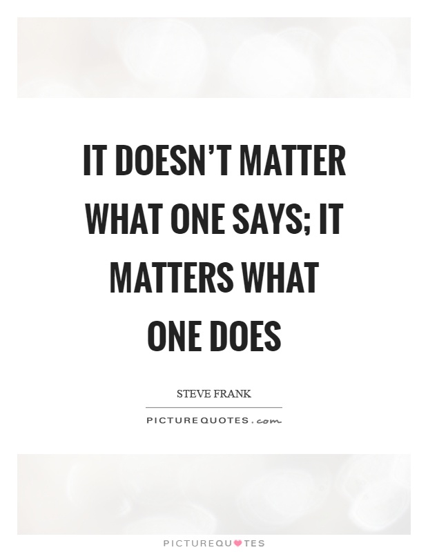 It doesn't matter what one says; it matters what one does Picture Quote #1
