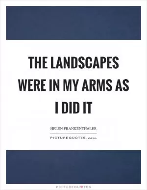 The landscapes were in my arms as I did it Picture Quote #1