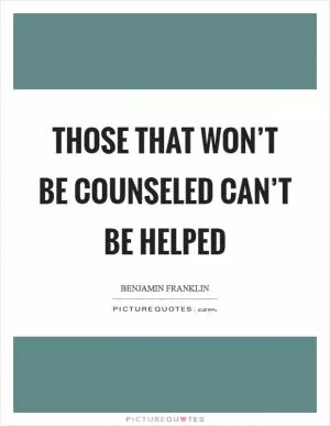 Those that won’t be counseled can’t be helped Picture Quote #1