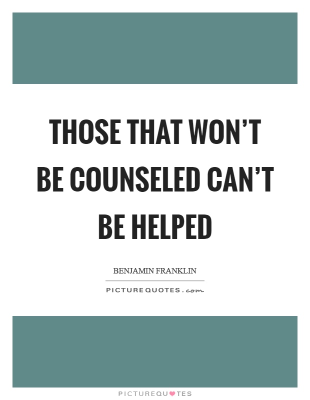 Those that won't be counseled can't be helped Picture Quote #1