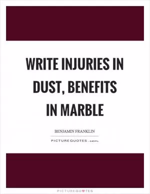 Write injuries in dust, benefits in marble Picture Quote #1
