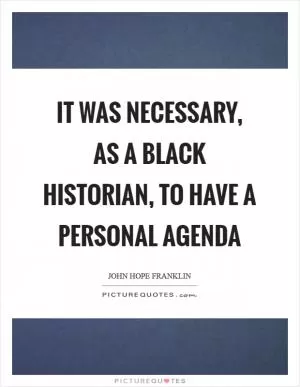 It was necessary, as a black historian, to have a personal agenda Picture Quote #1