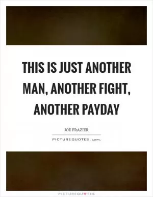 This is just another man, another fight, another payday Picture Quote #1