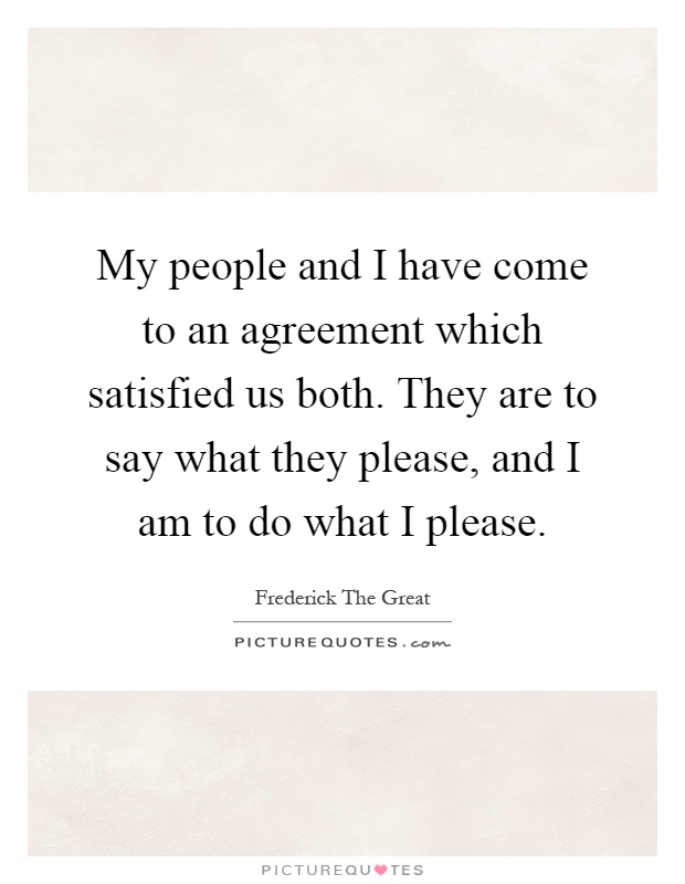 My people and I have come to an agreement which satisfied us both. They are to say what they please, and I am to do what I please Picture Quote #1