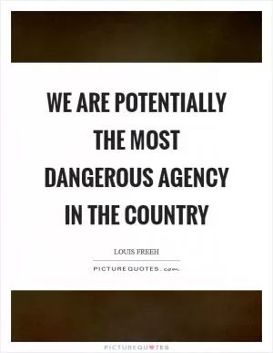 We are potentially the most dangerous agency in the country Picture Quote #1