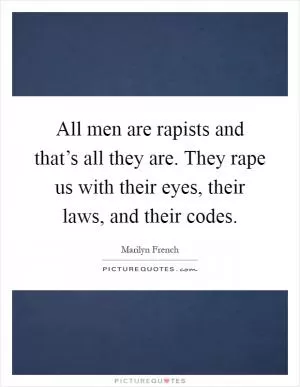 All men are rapists and that’s all they are. They rape us with their eyes, their laws, and their codes Picture Quote #1