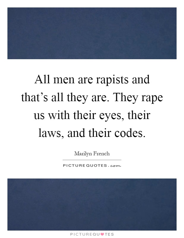 All men are rapists and that's all they are. They rape us with their eyes, their laws, and their codes Picture Quote #1